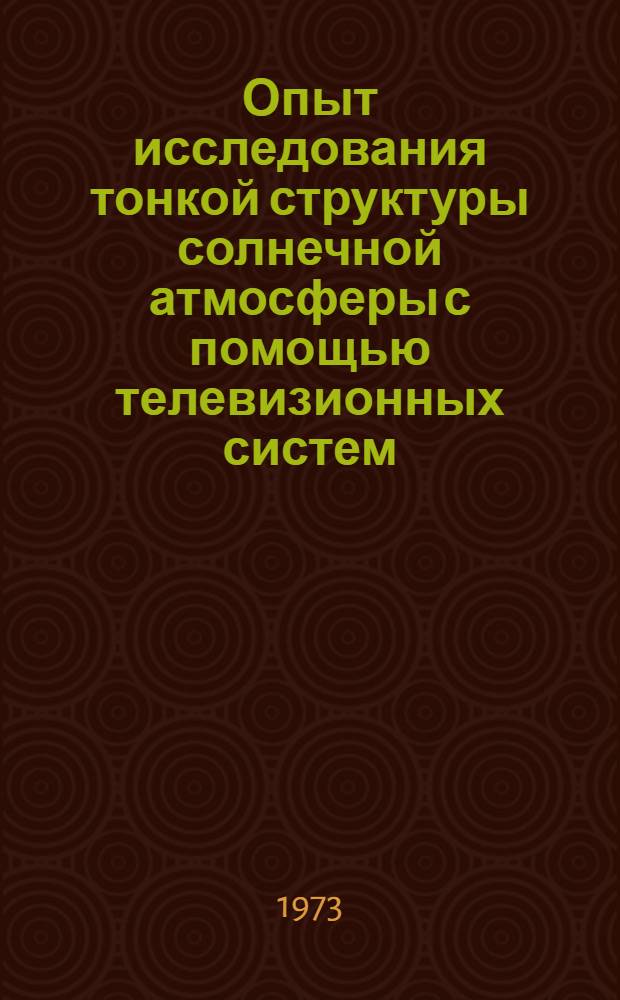 Опыт исследования тонкой структуры солнечной атмосферы с помощью телевизионных систем : Автореф. дис. на соиск. учен. степени канд. физ.-мат. наук : (01.03.02)