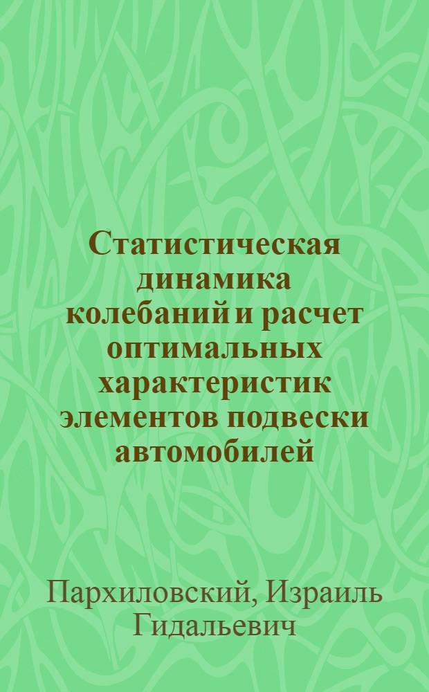 Статистическая динамика колебаний и расчет оптимальных характеристик элементов подвески автомобилей : Автореф. дис. на соискание учен. степени д-ра техн. наук : (195)