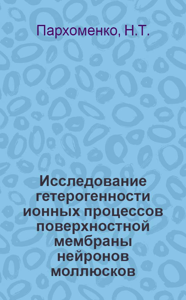 Исследование гетерогенности ионных процессов поверхностной мембраны нейронов моллюсков : Автореф. дис. на соискание учен. степени канд. биол. наук : (091)