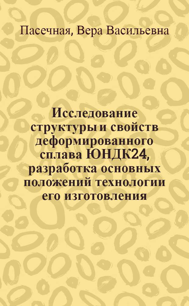 Исследование структуры и свойств деформированного сплава ЮНДК24, разработка основных положений технологии его изготовления : Автореф. дис. на соиск. учен. степени канд. техн. наук : (05.16.01)