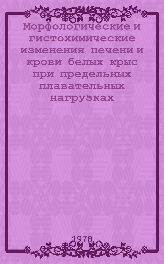 Морфологические и гистохимические изменения печени и крови белых крыс при предельных плавательных нагрузках : Автореф. дис. на соискание учен. степени канд. биол. наук : (102)