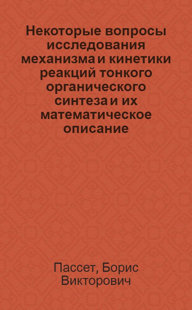 Некоторые вопросы исследования механизма и кинетики реакций тонкого органического синтеза и их математическое описание : Автореф. дис. на соискание учен. степени д-ра хим. наук : (344)