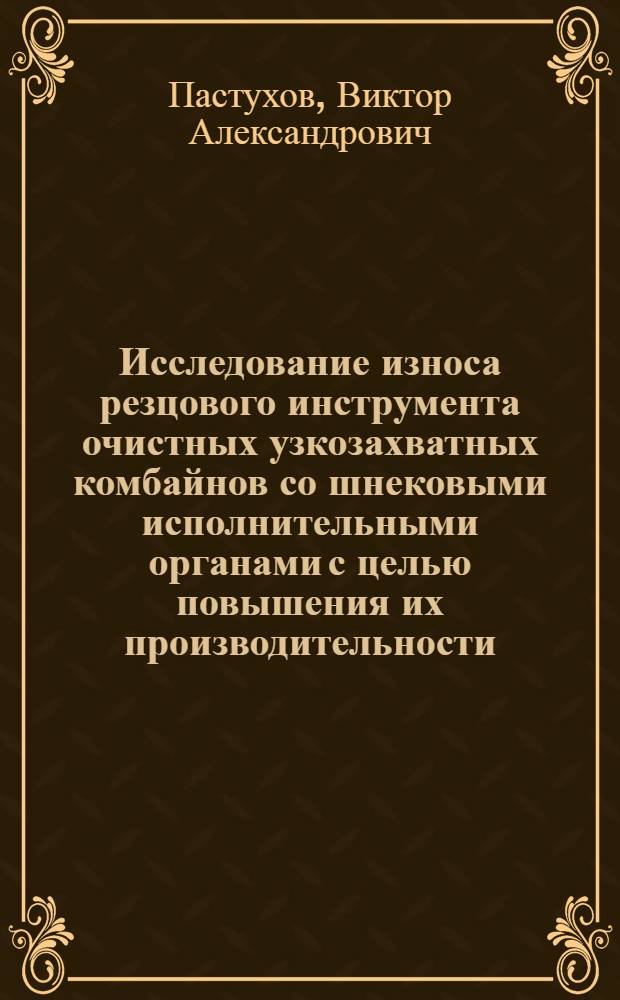 Исследование износа резцового инструмента очистных узкозахватных комбайнов со шнековыми исполнительными органами с целью повышения их производительности : Автореф. дис. на соиск. учен. степени канд. техн. наук : (05.05.06)