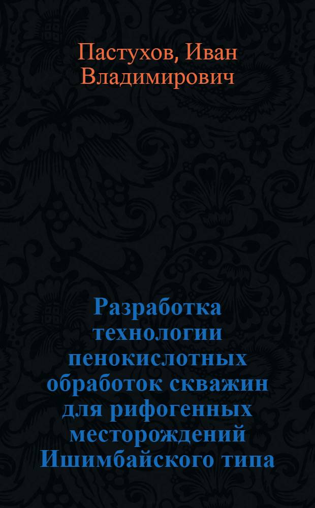 Разработка технологии пенокислотных обработок скважин для рифогенных месторождений Ишимбайского типа : Автореф. дис. на соиск. учен. степени канд. техн. наук : (05.15.06)