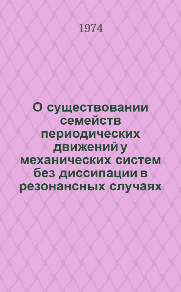 О существовании семейств периодических движений у механических систем без диссипации в резонансных случаях : Автореф. дис. на соиск. учен. степени канд. физ.-мат. наук : (01.02.01)