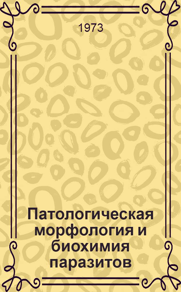 Патологическая морфология и биохимия паразитов : Сборник статей