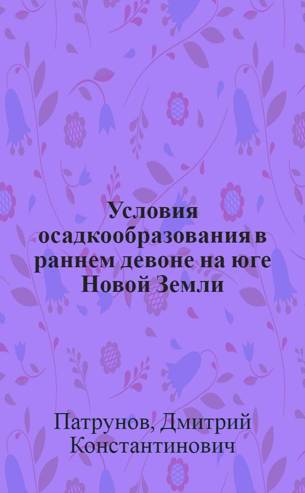 Условия осадкообразования в раннем девоне на юге Новой Земли : Автореф. дис. на соискание учен. степени канд. геол.-минерал. наук : (127)