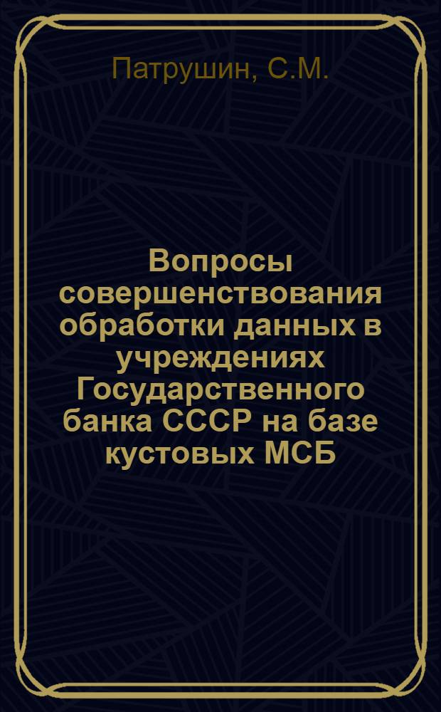 Вопросы совершенствования обработки данных в учреждениях Государственного банка СССР на базе кустовых МСБ : Автореферат дис. на соискание учен. степени канд. экон. наук : (602)