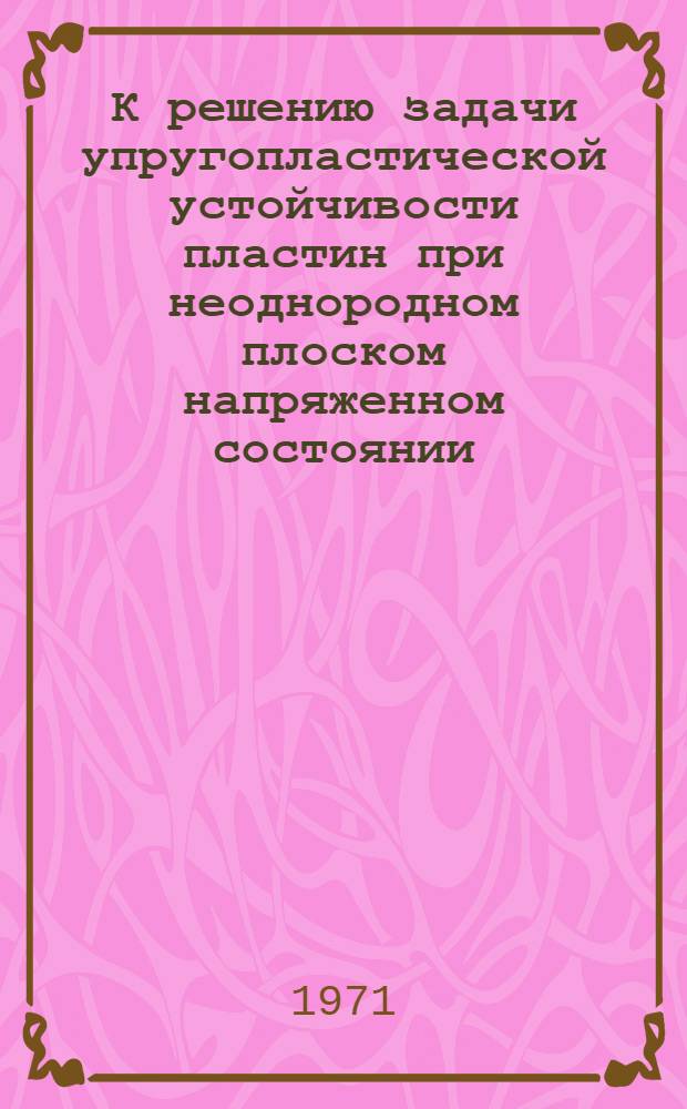 К решению задачи упругопластической устойчивости пластин при неоднородном плоском напряженном состоянии : Автореф. дис. на соискание учен. степени канд. техн. наук : (022)