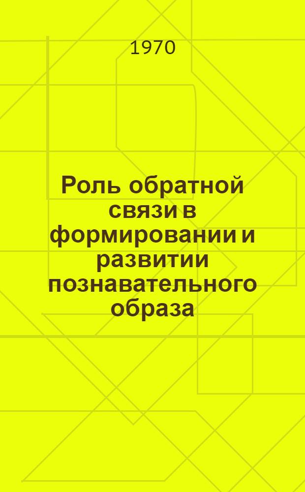 Роль обратной связи в формировании и развитии познавательного образа : Автореф. дис. на соискание учен. степени канд. филос. наук : (620)