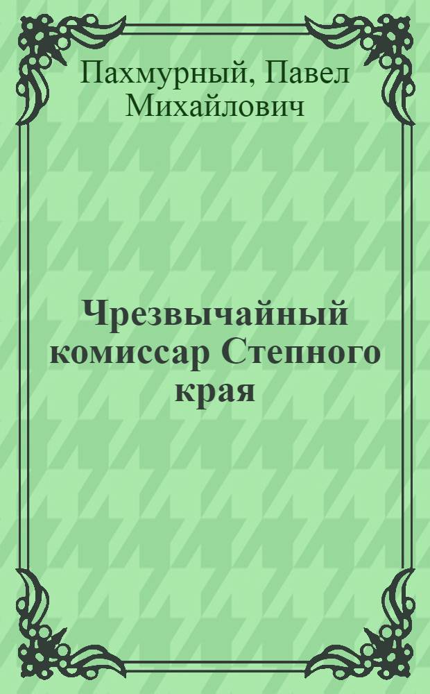 Чрезвычайный комиссар Степного края : (К 90-летию со дня рождения Алибия Джангильдина)