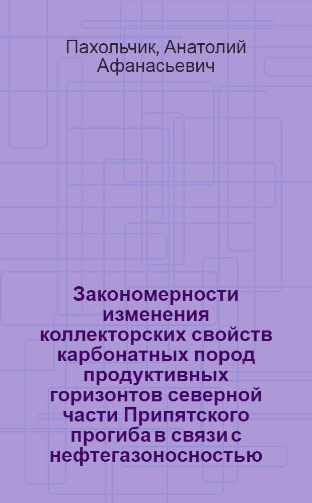 Закономерности изменения коллекторских свойств карбонатных пород продуктивных горизонтов северной части Припятского прогиба в связи с нефтегазоносностью : Автореф. дис. на соиск. учен. степени канд. геол.-минерал. наук : (136)