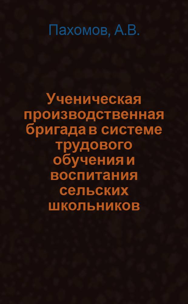 Ученическая производственная бригада в системе трудового обучения и воспитания сельских школьников : (На примере ученич. бригад КазССР) : Автореф. дис. на соискание учен. степени канд. пед. наук : (730)