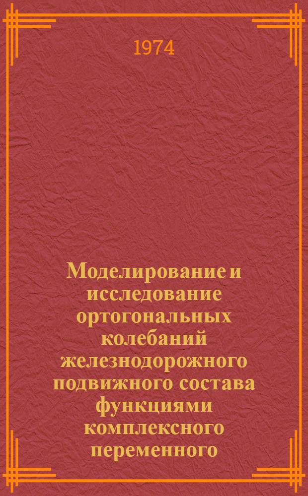 Моделирование и исследование ортогональных колебаний железнодорожного подвижного состава функциями комплексного переменного : Автореф. дис. на соиск. учен. степени д-ра техн. наук : (05.22.07)