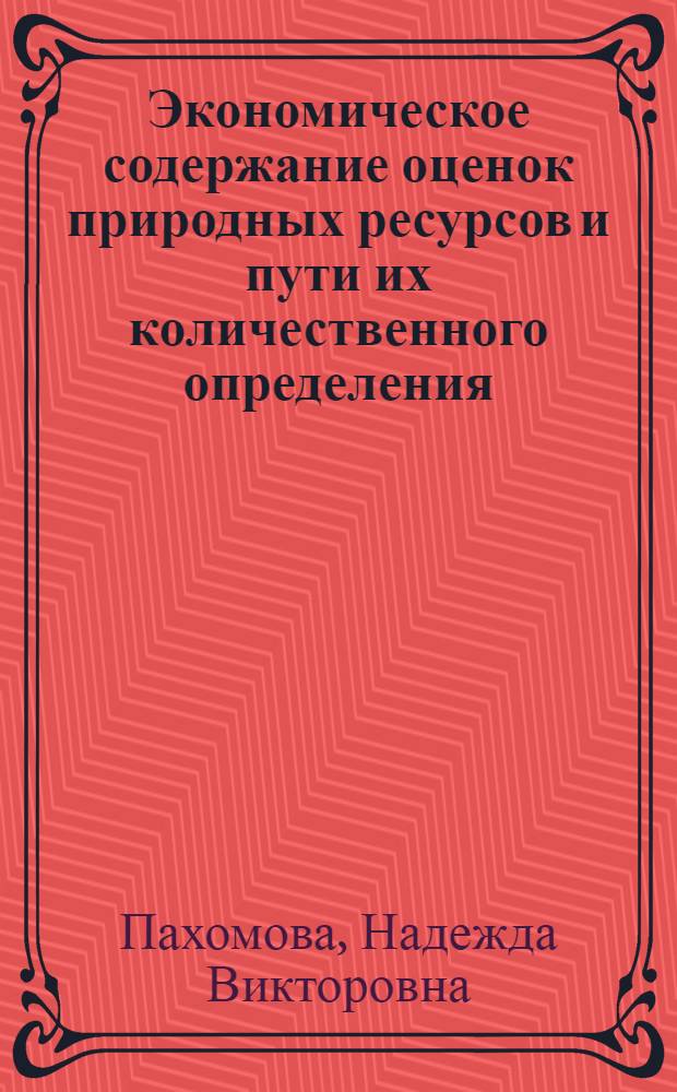Экономическое содержание оценок природных ресурсов и пути их количественного определения : (На примере лесных ресурсов) : Автореф. дис. на соиск. учен. степени канд. экон. наук : (08.00.01)
