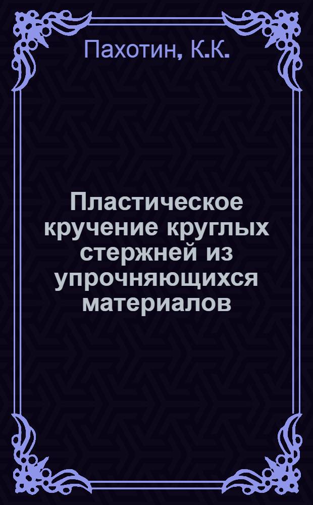 Пластическое кручение круглых стержней из упрочняющихся материалов : Автореф. дис. на соискание учен. степени канд. техн. наук : (01.022)
