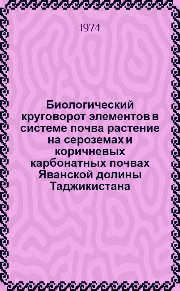 Биологический круговорот элементов в системе почва растение на сероземах и коричневых карбонатных почвах Яванской долины Таджикистана : Автореф. дис. на соиск. учен. степени канд. биол. наук : (06.01.03)
