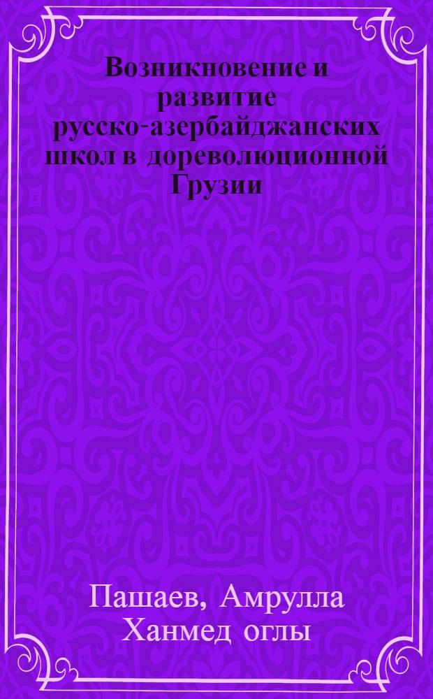 Возникновение и развитие русско-азербайджанских школ в дореволюционной Грузии : Автореф. дис. на соиск. учен. степени канд. пед. наук : (13.00.01)