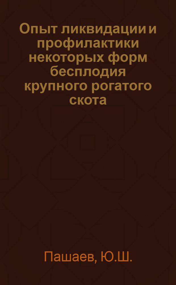 Опыт ликвидации и профилактики некоторых форм бесплодия крупного рогатого скота : Автореф. дис. на соискание учен. степени канд. вет. наук : (16.807)
