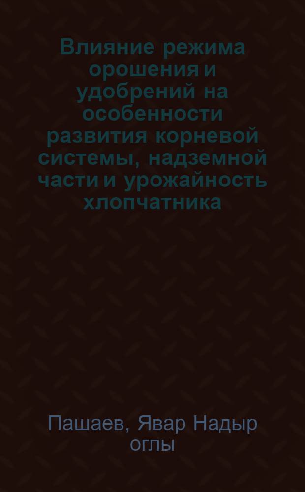 Влияние режима орошения и удобрений на особенности развития корневой системы, надземной части и урожайность хлопчатника : Автореф. дис. на соиск. учен. степени канд. с.-х. наук : (06.01.09)