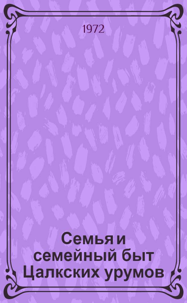 Семья и семейный быт Цалкских урумов : (Ист.-этногр. исследование) : Автореф. дис. на соиск. учен. степени канд. ист. наук : (576)