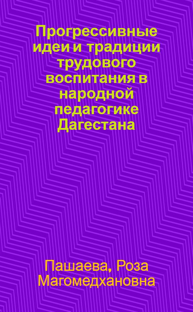 Прогрессивные идеи и традиции трудового воспитания в народной педагогике Дагестана : Автореф. дис. на соиск. учен. степени канд. пед. наук : (00.01)