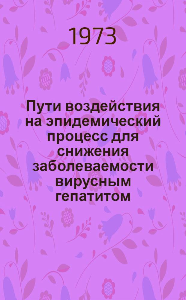 Пути воздействия на эпидемический процесс для снижения заболеваемости вирусным гепатитом : Автореф. дис. на соиск. учен. степени д-ра мед. наук