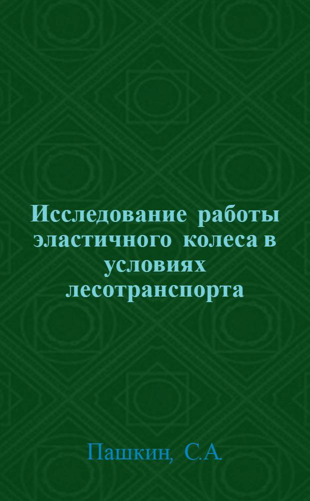 Исследование работы эластичного колеса в условиях лесотранспорта : Автореф. дис. на соискание учен. степени канд. техн. наук : (05.420)