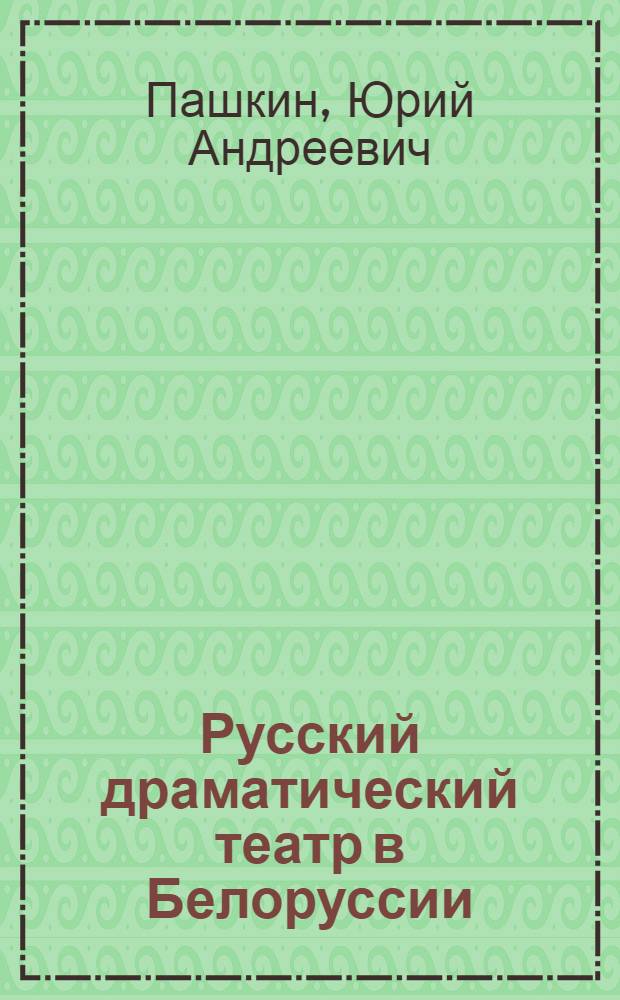 Русский драматический театр в Белоруссии (1864-1900 гг.) : Автореф. дис. на соиск. учен. степени канд. искусствоведения : (17.00.01)