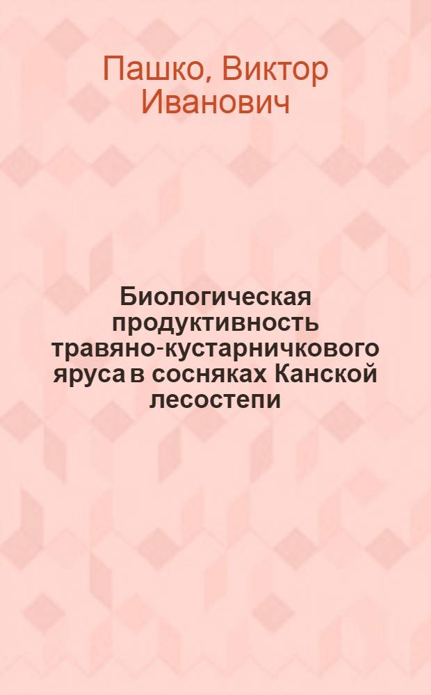 Биологическая продуктивность травяно-кустарничкового яруса в сосняках Канской лесостепи : Автореф. дис. на соиск. учен. степени канд. с.-х. наук : (06.03.03)