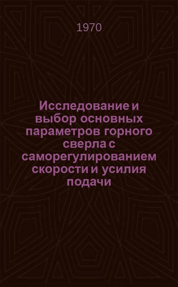 Исследование и выбор основных параметров горного сверла с саморегулированием скорости и усилия подачи : Автореф. дис. на соискание учен. степени канд. техн. наук : (05.172)