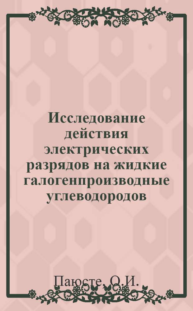 Исследование действия электрических разрядов на жидкие галогенпроизводные углеводородов : Автореф. дис. на соиск. учен. степени канд. хим. наук : (02.00.04)