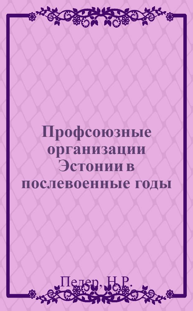 Профсоюзные организации Эстонии в послевоенные годы (1946-1950) : Автореф. дис. на соиск. учен. степени канд. ист. наук : (571)