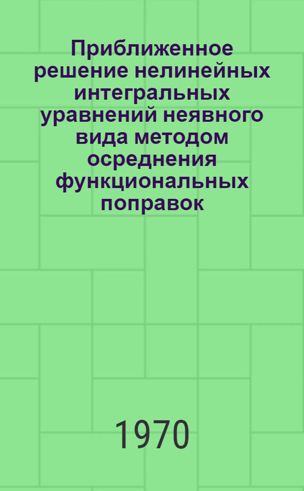 Приближенное решение нелинейных интегральных уравнений неявного вида методом осреднения функциональных поправок : Автореф. дис. на соискание учен. степени канд. физ.-мат. наук