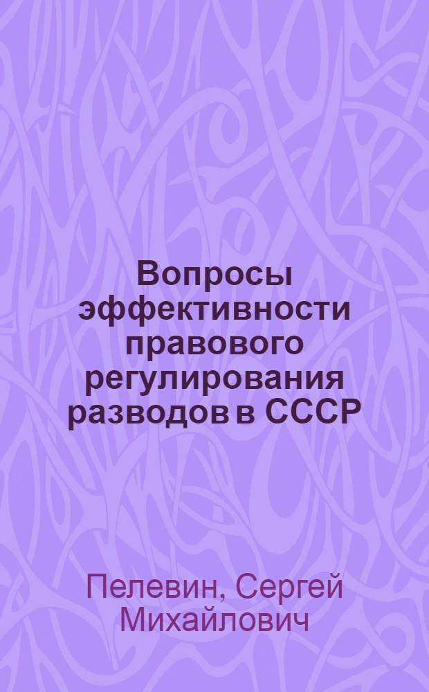 Вопросы эффективности правового регулирования разводов в СССР : Автореф. дис. на соиск. учен. степени канд. юрид. наук : (712)