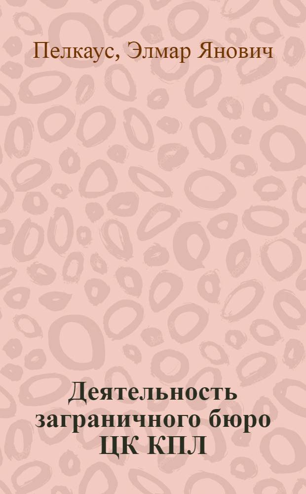 Деятельность заграничного бюро ЦК КПЛ (1920-1936 гг.) : Автореф. дис. на соиск. учен. степени канд. ист. наук : (07.00.01)