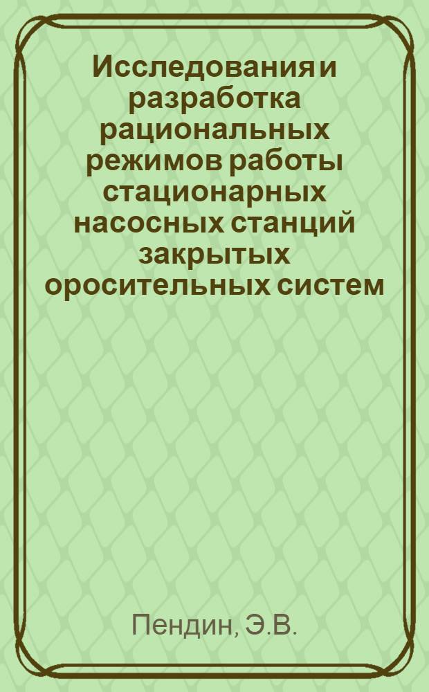 Исследования и разработка рациональных режимов работы стационарных насосных станций закрытых оросительных систем : Автореф. дис. на соискание учен. степени канд. техн. наук : (531)