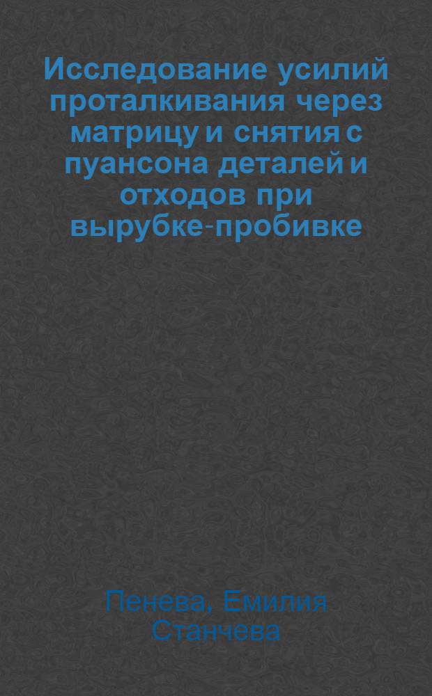 Исследование усилий проталкивания через матрицу и снятия с пуансона деталей и отходов при вырубке-пробивке : Автореф. дис. на соиск. учен. степени канд. техн. наук : (05.165)
