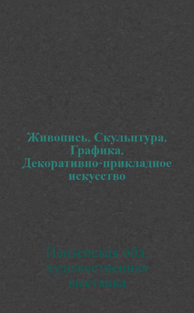 Живопись. Скульптура. Графика. Декоративно-прикладное искусство : Каталог