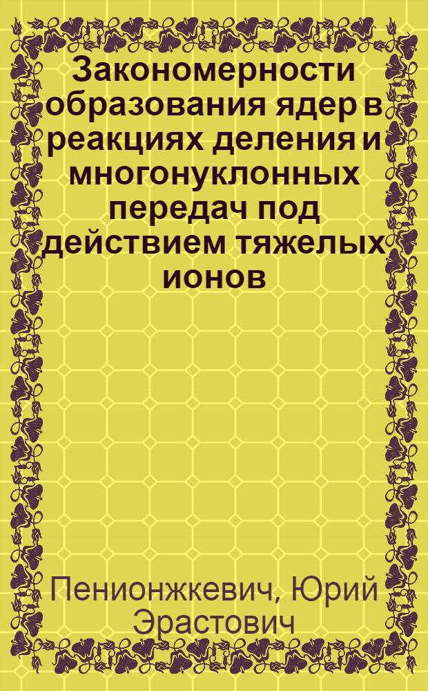 Закономерности образования ядер в реакциях деления и многонуклонных передач под действием тяжелых ионов : Автореф. дис. на соискание учен. степени канд. физ.-мат. наук : (055)