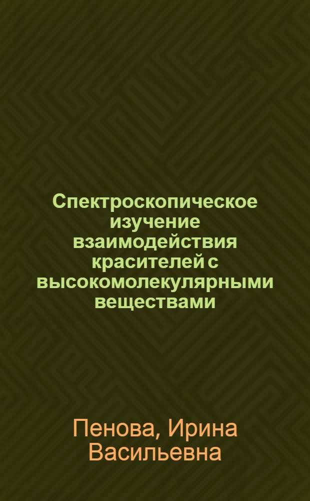 Спектроскопическое изучение взаимодействия красителей с высокомолекулярными веществами : Автореф. дис. на соиск. учен. степени канд. физ.-мат. наук : (01.04.05)