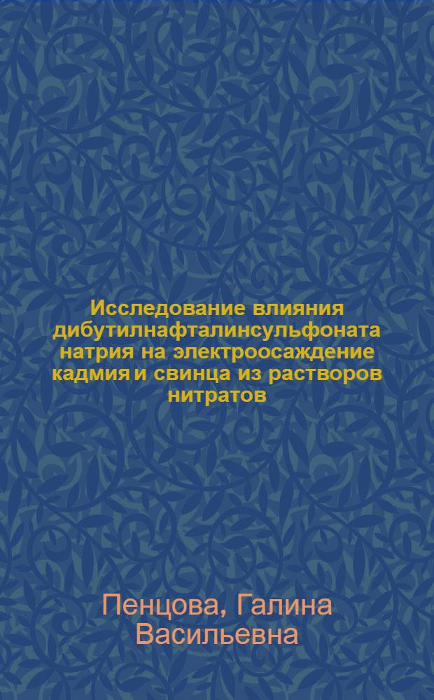 Исследование влияния дибутилнафталинсульфоната натрия на электроосаждение кадмия и свинца из растворов нитратов : Автореф. дис. на соиск. учен. степени канд. хим. наук : (02.00.04)