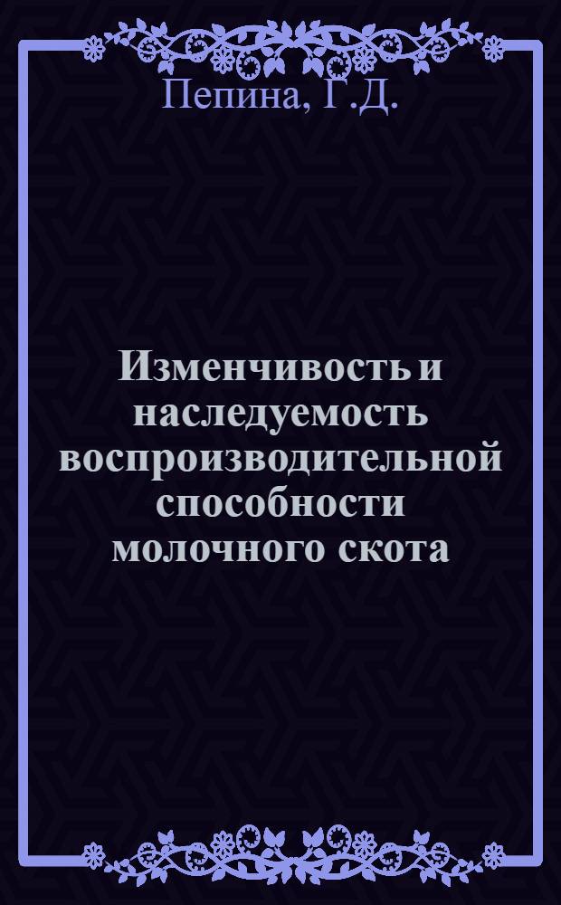 Изменчивость и наследуемость воспроизводительной способности молочного скота : Автореф. дис. на соискание учен. степени канд. с.-х. наук : (550)