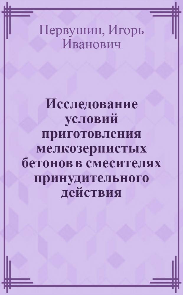 Исследование условий приготовления мелкозернистых бетонов в смесителях принудительного действия : Автореф. дис. на соиск. учен. степени канд. техн. наук : (05.23.05)