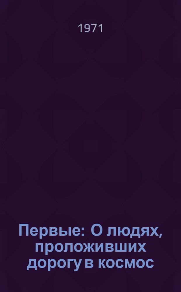 Первые : О людях, проложивших дорогу в космос