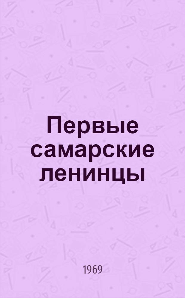 Первые самарские ленинцы : Очерки о членах марксистского кружка, созд. В.И. Лениным в Самаре