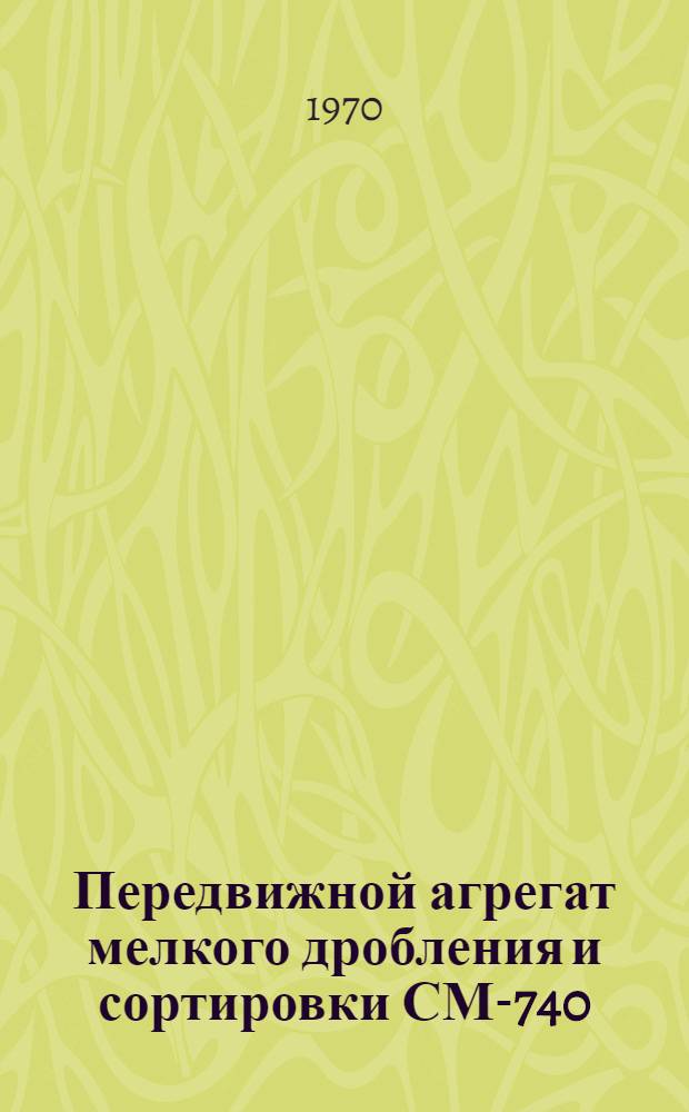 Передвижной агрегат мелкого дробления и сортировки СМ-740 : Каталог чертежей узлов и изнашивающихся деталей