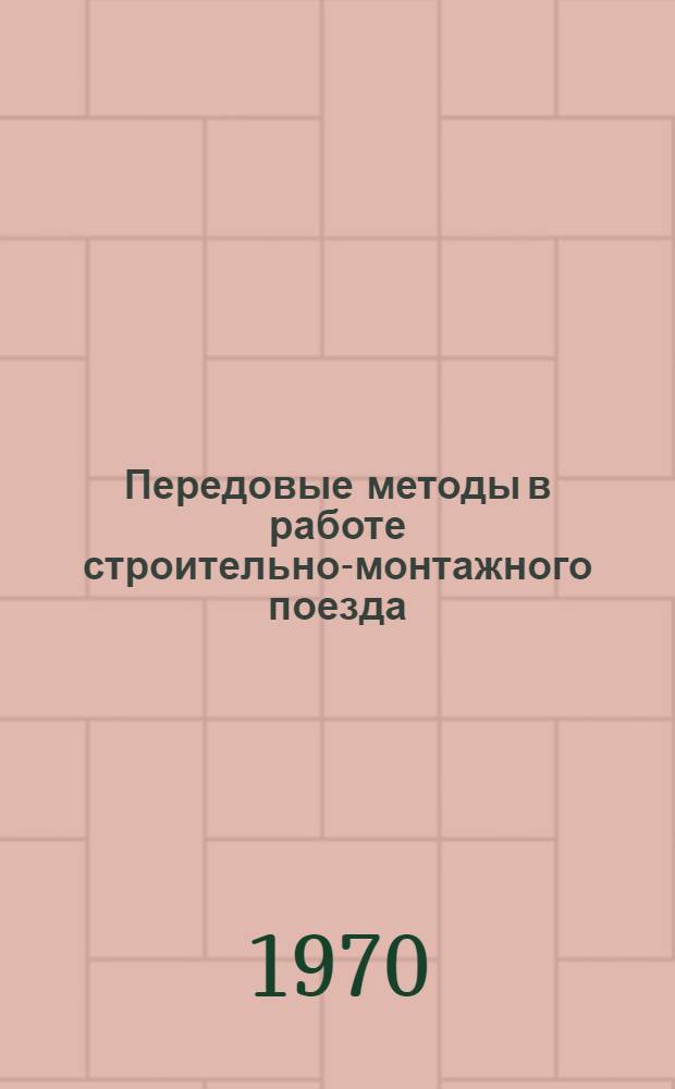 Передовые методы в работе строительно-монтажного поезда : (Опыт работы СМП-224 Минтрансстроя)