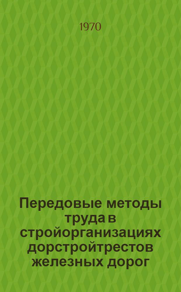 Передовые методы труда в стройорганизациях дорстройтрестов железных дорог : Опыт работы