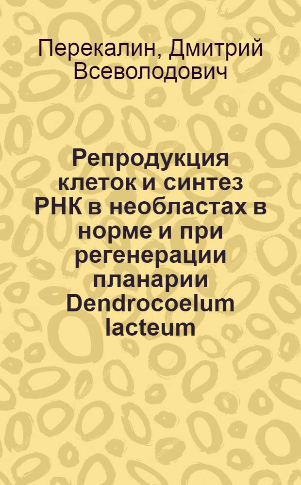 Репродукция клеток и синтез РНК в необластах в норме и при регенерации планарии Dendrocoelum lacteum : Автореф. дис. на соиск. учен. степени канд. биол. наук : (03.00.08)